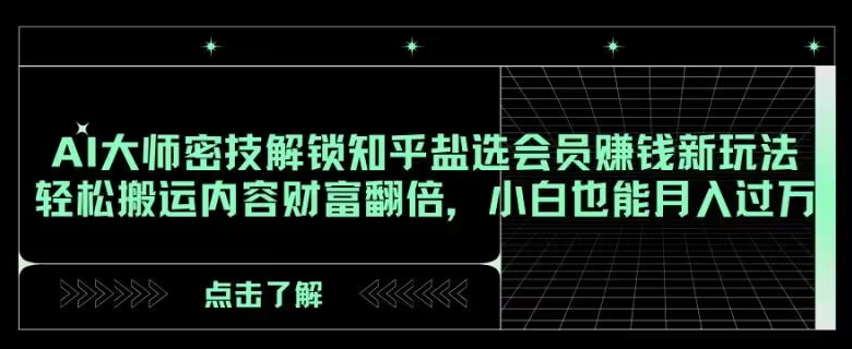 AI大师密技解锁知乎盐选会员赚钱新玩法，轻松搬运内容财富翻倍，小白也能月入过万【揭秘】九峰网创-分享创业资讯-最新网络创业项目-分享最新赚钱项目九峰网创