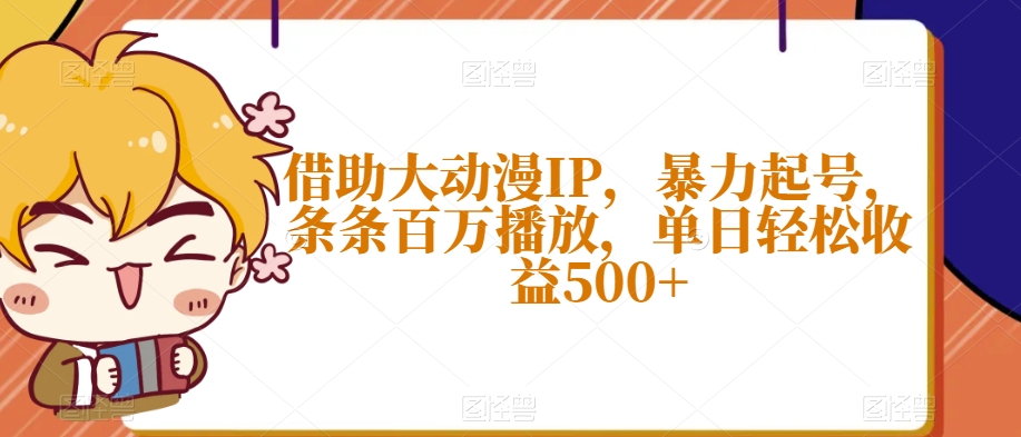 借助大动漫IP，暴力起号，条条百万播放，单日轻松收益500+【揭秘】九峰网创-分享创业资讯-最新网络创业项目-分享最新赚钱项目九峰网创