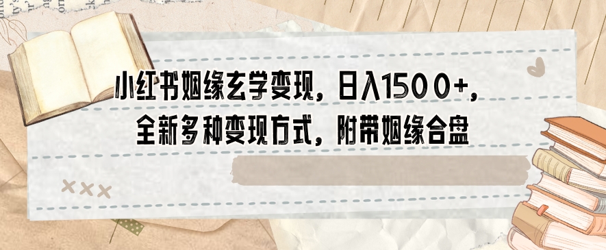 小红书姻缘玄学变现，日入1500+，全新多种变现方式，附带姻缘合盘【揭秘】九峰网创-分享创业资讯-最新网络创业项目-分享最新赚钱项目九峰网创