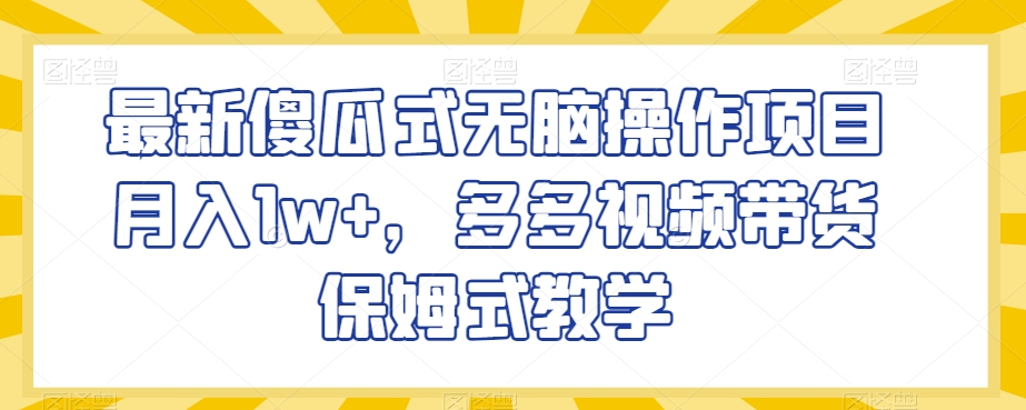 最新傻瓜式无脑操作项目月入1w+，多多视频带货保姆式教学【揭秘】九峰网创-分享创业资讯-最新网络创业项目-分享最新赚钱项目九峰网创