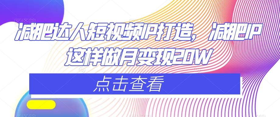 减肥达人短视频IP打造，减肥IP这样做月变现20W九峰网创-分享创业资讯-最新网络创业项目-分享最新赚钱项目九峰网创