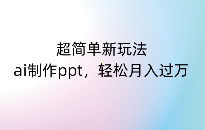 超简单新玩法，靠ai制作PPT，几分钟一个作品，小白也可以操作，月入过万【揭秘】九峰网创-分享创业资讯-最新网络创业项目-分享最新赚钱项目九峰网创