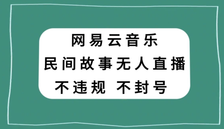 网易云民间故事无人直播，零投入低风险、人人可做【揭秘】九峰网创-分享创业资讯-最新网络创业项目-分享最新赚钱项目九峰网创