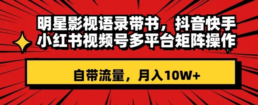 明星影视语录带书，抖音快手小红书视频号多平台矩阵操作，自带流量，月入10W+【揭秘】九峰网创-分享创业资讯-最新网络创业项目-分享最新赚钱项目九峰网创