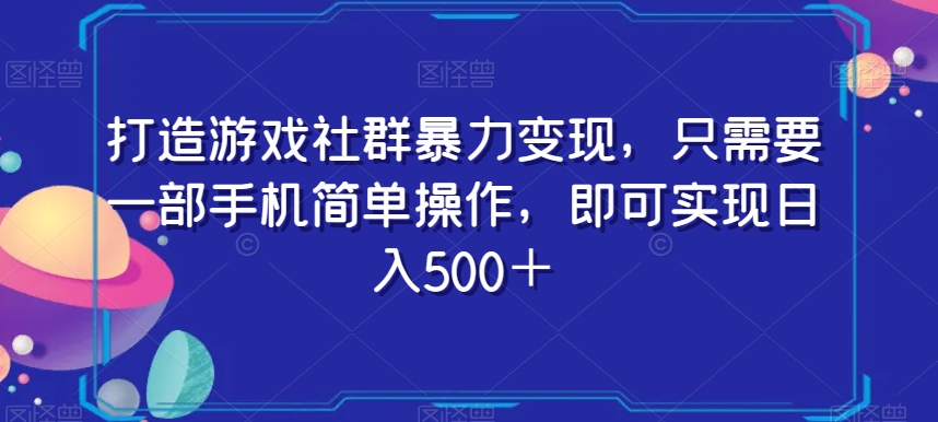 打造游戏社群暴力变现，只需要一部手机简单操作，即可实现日入500＋【揭秘】九峰网创-分享创业资讯-最新网络创业项目-分享最新赚钱项目九峰网创