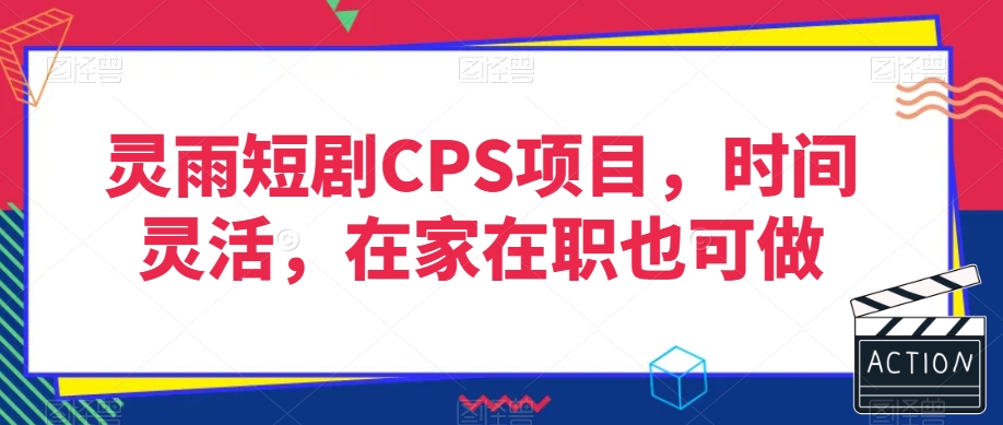 灵雨短剧CPS项目，时间灵活，在家在职也可做九峰网创-分享创业资讯-最新网络创业项目-分享最新赚钱项目九峰网创