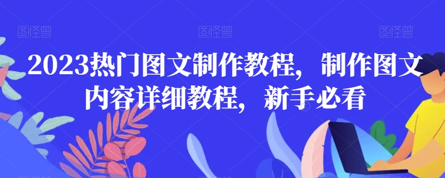 2023热门图文制作教程，制作图文内容详细教程，新手必看九峰网创-分享创业资讯-最新网络创业项目-分享最新赚钱项目九峰网创