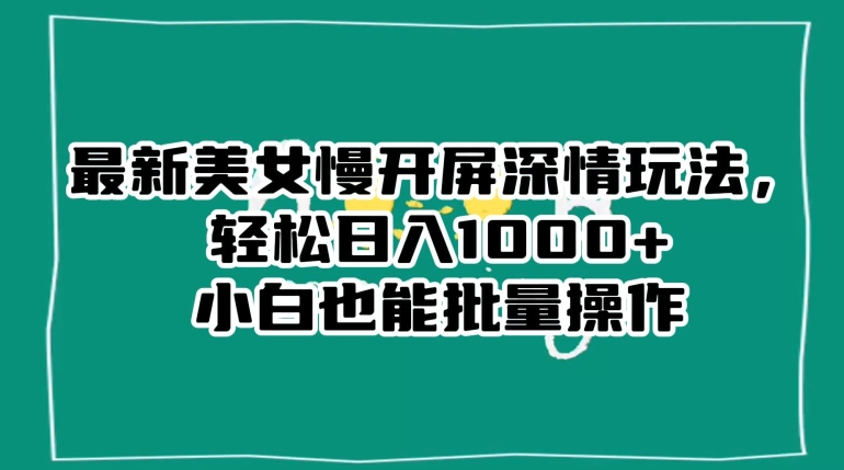 最新美女慢开屏深情玩法，轻松日入1000+小白也能批量操作九峰网创-分享创业资讯-最新网络创业项目-分享最新赚钱项目九峰网创