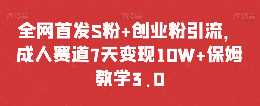 全网首发S粉+创业粉引流，成人赛道7天变现10W+保姆教学3.0【揭秘】九峰网创-分享创业资讯-最新网络创业项目-分享最新赚钱项目九峰网创