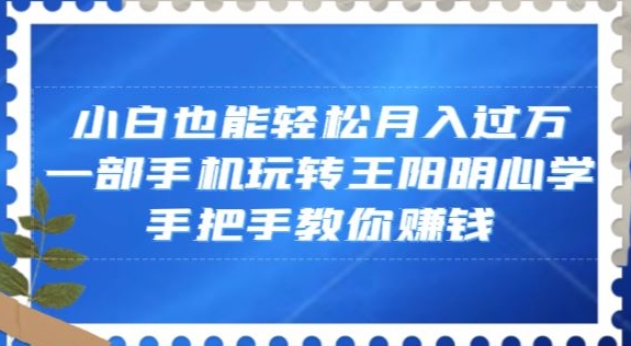 小白也能轻松月入过万，一部手机玩转王阳明心学，手把手教你赚钱【揭秘】九峰网创-分享创业资讯-最新网络创业项目-分享最新赚钱项目九峰网创