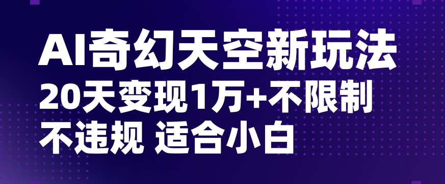 AI奇幻天空，20天变现五位数玩法，不限制不违规不封号玩法，适合小白操作【揭秘】九峰网创-分享创业资讯-最新网络创业项目-分享最新赚钱项目九峰网创