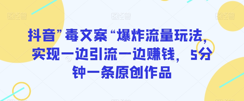 抖音”毒文案“爆炸流量玩法，实现一边引流一边赚钱，5分钟一条原创作品【揭秘】九峰网创-分享创业资讯-最新网络创业项目-分享最新赚钱项目九峰网创