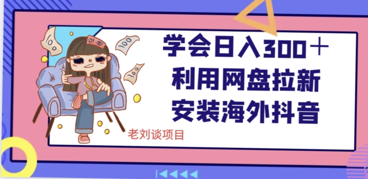 学会日入300＋，利用网盘拉新安装海外抖音保姆级教学【揭秘】九峰网创-分享创业资讯-最新网络创业项目-分享最新赚钱项目九峰网创