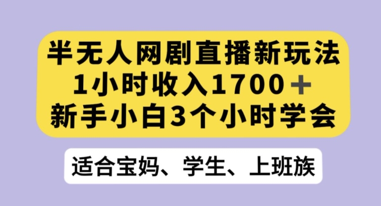 半无人网剧直播新玩法，1小时收入1700+，新手小白3小时学会【揭秘】九峰网创-分享创业资讯-最新网络创业项目-分享最新赚钱项目九峰网创