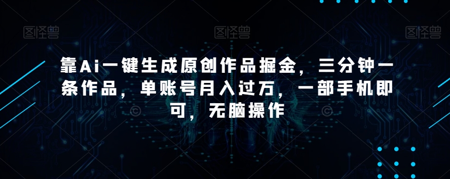 靠Ai一键生成原创作品掘金，三分钟一条作品，单账号月入过万，一部手机即可，无脑操作【揭秘】九峰网创-分享创业资讯-最新网络创业项目-分享最新赚钱项目九峰网创