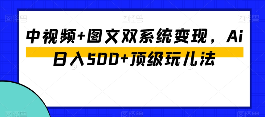 中视频+图文双系统变现，Ai日入500+顶级玩儿法九峰网创-分享创业资讯-最新网络创业项目-分享最新赚钱项目九峰网创