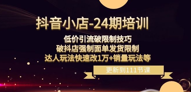 抖音小店-24期：低价引流破限制技巧，破抖店强制面单发货限制，达人玩法快速改1万+销量玩法等九峰网创-分享创业资讯-最新网络创业项目-分享最新赚钱项目九峰网创
