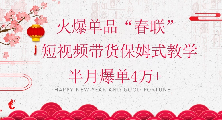 蓝海风口项目，火爆单品“春联”短视频带货保姆式教学，半月爆单4万+【揭秘】九峰网创-分享创业资讯-最新网络创业项目-分享最新赚钱项目九峰网创