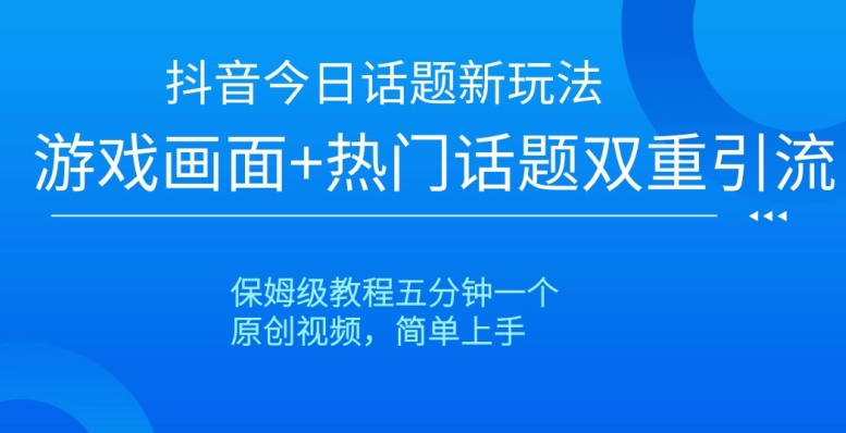 抖音今日话题新玩法，游戏画面+热门话题双重引流，保姆级教程五分钟一个【揭秘】九峰网创-分享创业资讯-最新网络创业项目-分享最新赚钱项目九峰网创