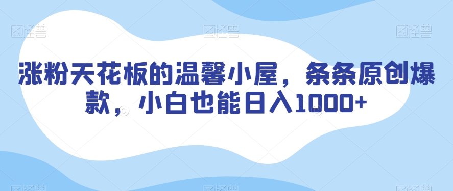 涨粉天花板的温馨小屋，条条原创爆款，小白也能日入1000+【揭秘】九峰网创-分享创业资讯-最新网络创业项目-分享最新赚钱项目九峰网创