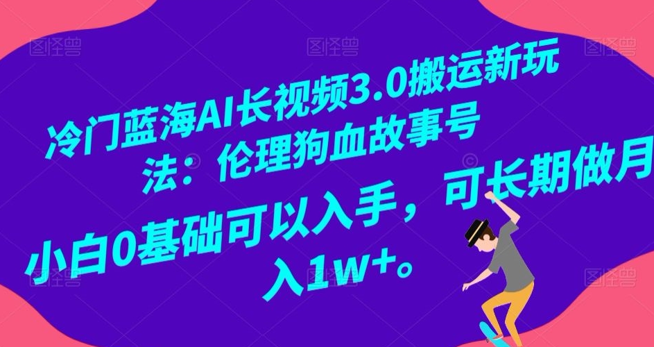 冷门蓝海AI长视频3.0搬运新玩法：伦理狗血故事号，小白0基础可以入手，可长期做月入1w+【揭秘】九峰网创-分享创业资讯-最新网络创业项目-分享最新赚钱项目九峰网创