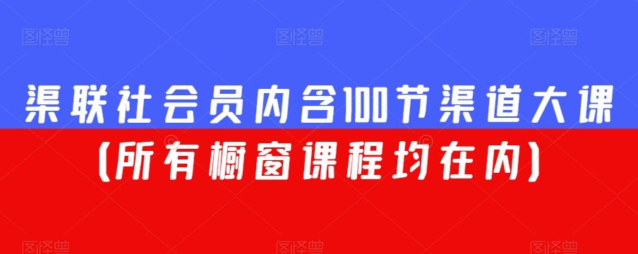 渠联社会员内含100节渠道大课（所有橱窗课程均在内）九峰网创-分享创业资讯-最新网络创业项目-分享最新赚钱项目九峰网创