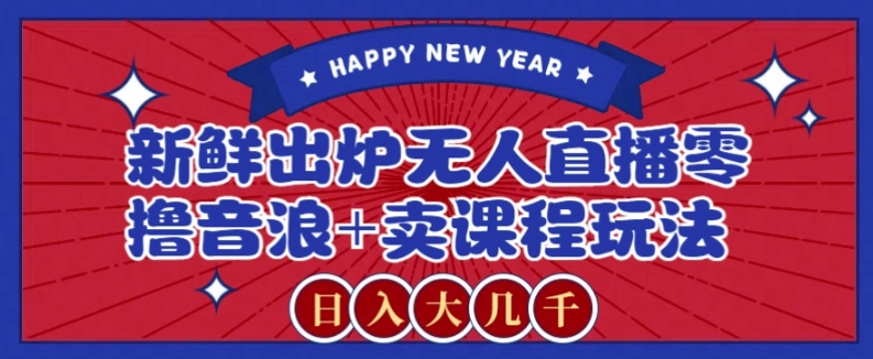 2024最新无人直播零撸音浪+卖课程玩法，日入大几千不是梦【揭秘】九峰网创-分享创业资讯-最新网络创业项目-分享最新赚钱项目九峰网创