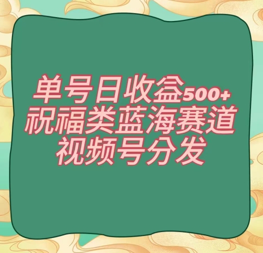 单号日收益500+、祝福类蓝海赛道、视频号分发【揭秘】九峰网创-分享创业资讯-最新网络创业项目-分享最新赚钱项目九峰网创