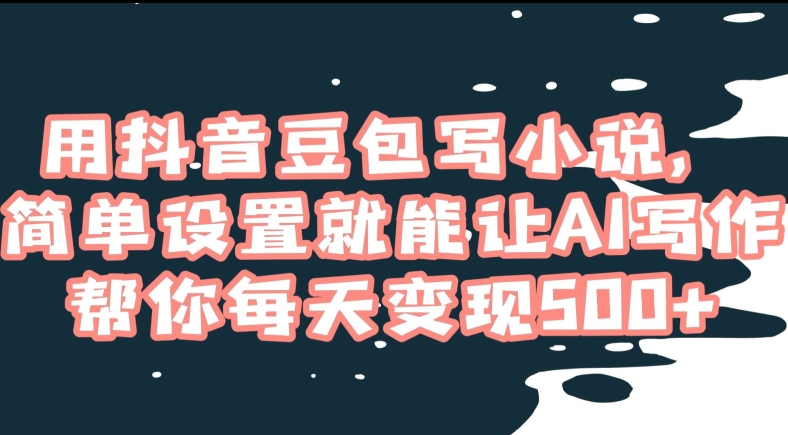 用抖音豆包写小说，简单设置就能让AI写作帮你每天变现500+【揭秘】九峰网创-分享创业资讯-最新网络创业项目-分享最新赚钱项目九峰网创