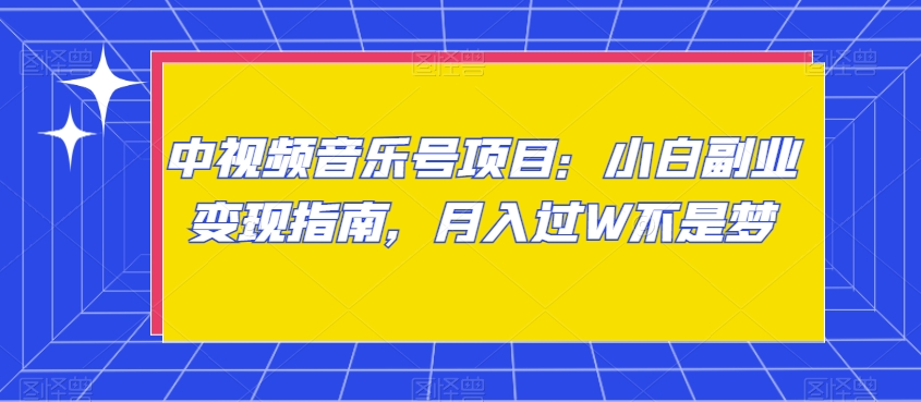 中视频音乐号项目：小白副业变现指南，月入过W不是梦【揭秘】九峰网创-分享创业资讯-最新网络创业项目-分享最新赚钱项目九峰网创