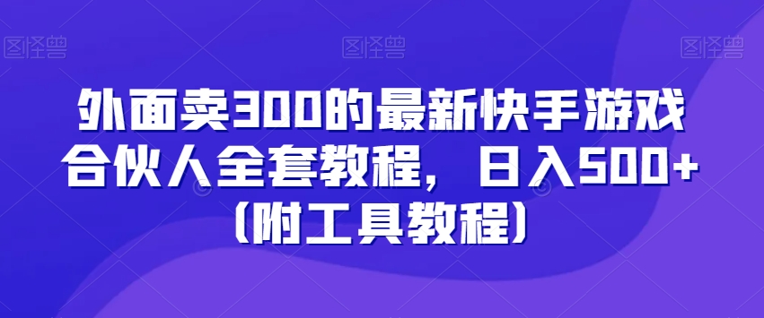 外面卖300的最新快手游戏合伙人全套教程，日入500+（附工具教程）九峰网创-分享创业资讯-最新网络创业项目-分享最新赚钱项目九峰网创