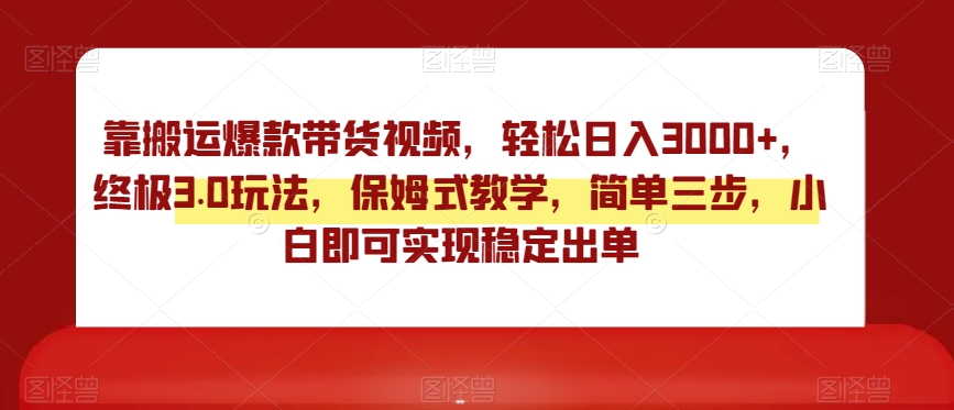 靠搬运爆款带货视频，轻松日入3000+，终极3.0玩法，保姆式教学，简单三步，小白即可实现稳定出单【揭秘】九峰网创-分享创业资讯-最新网络创业项目-分享最新赚钱项目九峰网创