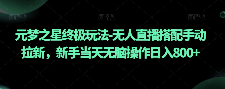 元梦之星终极玩法-无人直播搭配手动拉新，新手当天无脑操作日入800+【揭秘】九峰网创-分享创业资讯-最新网络创业项目-分享最新赚钱项目九峰网创