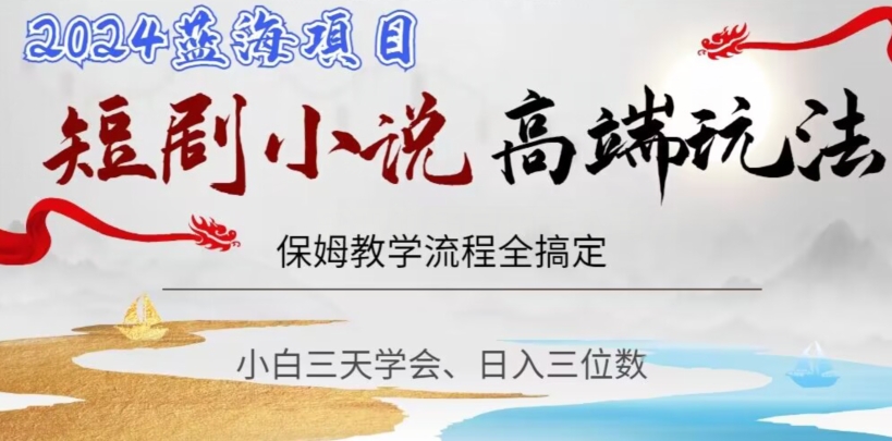 短剧高端玩法，保姆教学全搞定，小白日入三位数【揭秘】九峰网创-分享创业资讯-最新网络创业项目-分享最新赚钱项目九峰网创