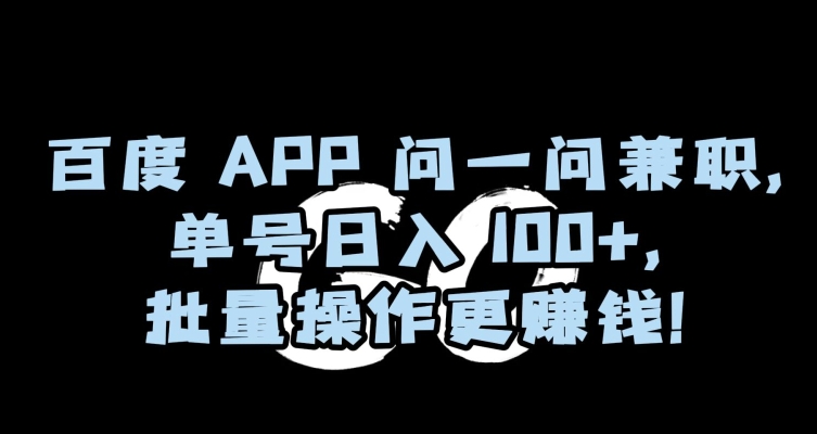 百度APP问一问兼职，单号日入100+，批量操作更赚钱【揭秘】九峰网创-分享创业资讯-最新网络创业项目-分享最新赚钱项目九峰网创