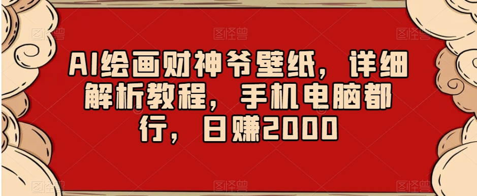 AI绘画财神爷壁纸，详细解析教程，手机电脑都行，日赚2000【揭秘】九峰网创-分享创业资讯-最新网络创业项目-分享最新赚钱项目九峰网创