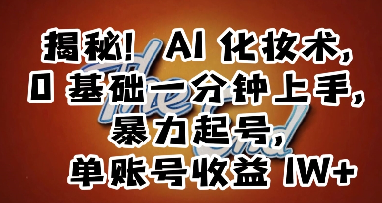 揭秘！AI化妆术，0基础一分钟上手，暴力起号，单账号收益1W+九峰网创-分享创业资讯-最新网络创业项目-分享最新赚钱项目九峰网创