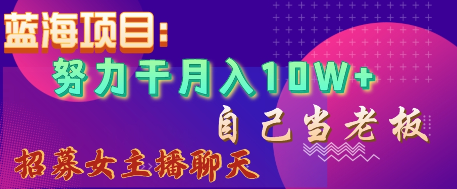 蓝海项目，努力干月入10W+，自己当老板，女主播招聘【揭秘】九峰网创-分享创业资讯-最新网络创业项目-分享最新赚钱项目九峰网创