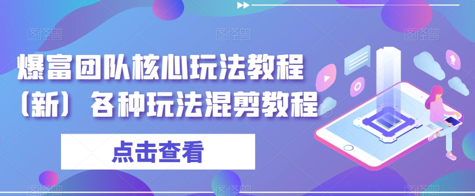 爆富团队核心玩法教程（新）各种玩法混剪教程九峰网创-分享创业资讯-最新网络创业项目-分享最新赚钱项目九峰网创