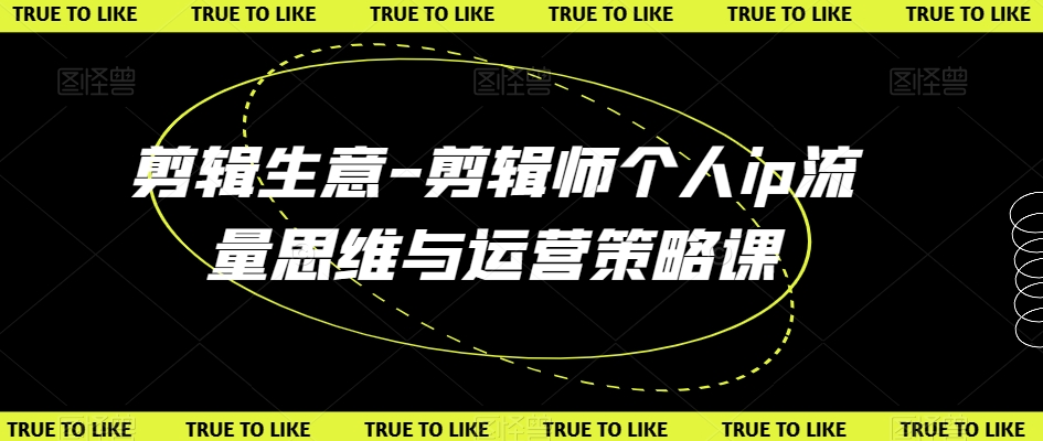 剪辑生意-剪辑师个人ip流量思维与运营策略课九峰网创-分享创业资讯-最新网络创业项目-分享最新赚钱项目九峰网创