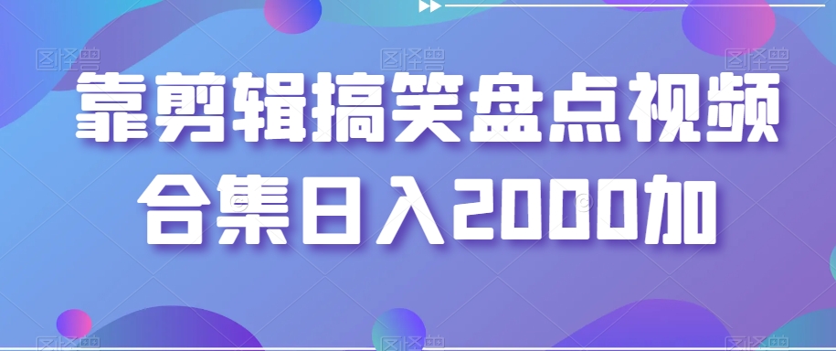 靠剪辑搞笑盘点视频合集日入2000加【揭秘】九峰网创-分享创业资讯-最新网络创业项目-分享最新赚钱项目九峰网创