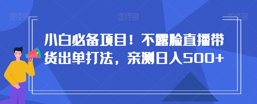 小白必备项目！不露脸直播带货出单打法，亲测日入500+【揭秘】九峰网创-分享创业资讯-最新网络创业项目-分享最新赚钱项目九峰网创