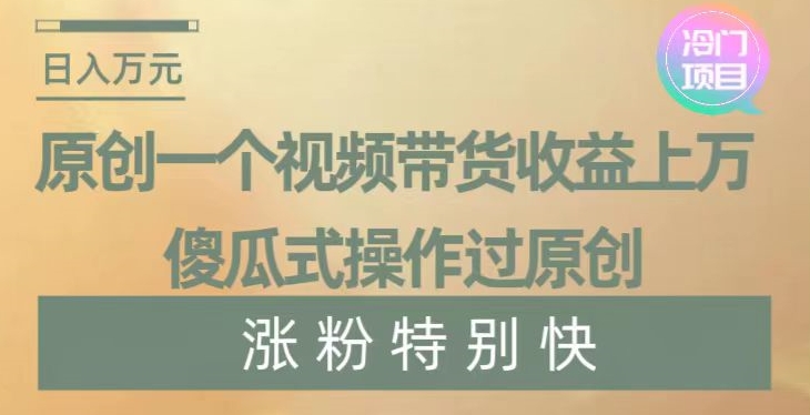 原创一个视频带货收益上万，傻瓜式操作过原创，几分钟做一个视频涨粉特别快【揭秘】九峰网创-分享创业资讯-最新网络创业项目-分享最新赚钱项目九峰网创
