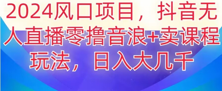 2024风口项目，抖音无人主播撸音浪+卖课程玩法，日入大几千【揭秘】九峰网创-分享创业资讯-最新网络创业项目-分享最新赚钱项目九峰网创
