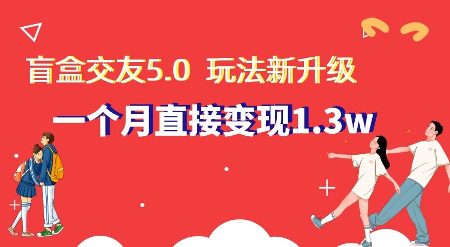 盲盒交友5.0，玩法全新升级，一个月直接变现1.3W，新手小白轻松上手【揭秘】九峰网创-分享创业资讯-最新网络创业项目-分享最新赚钱项目九峰网创