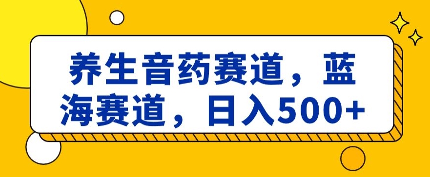 养生音药赛道，蓝海赛道，日入500+【揭秘】九峰网创-分享创业资讯-最新网络创业项目-分享最新赚钱项目九峰网创