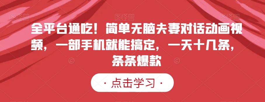 全平台通吃！简单无脑夫妻对话动画视频，一部手机就能搞定，一天十几条，条条爆款【揭秘】九峰网创-分享创业资讯-最新网络创业项目-分享最新赚钱项目九峰网创