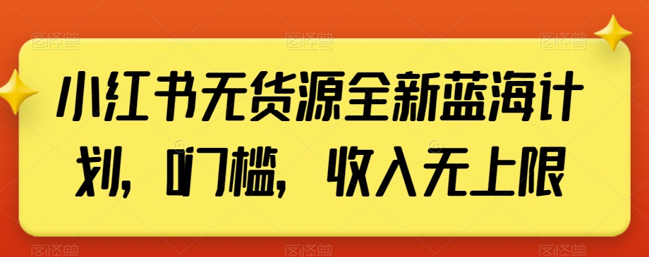 小红书无货源全新蓝海计划，0门槛，收入无上限【揭秘】九峰网创-分享创业资讯-最新网络创业项目-分享最新赚钱项目九峰网创
