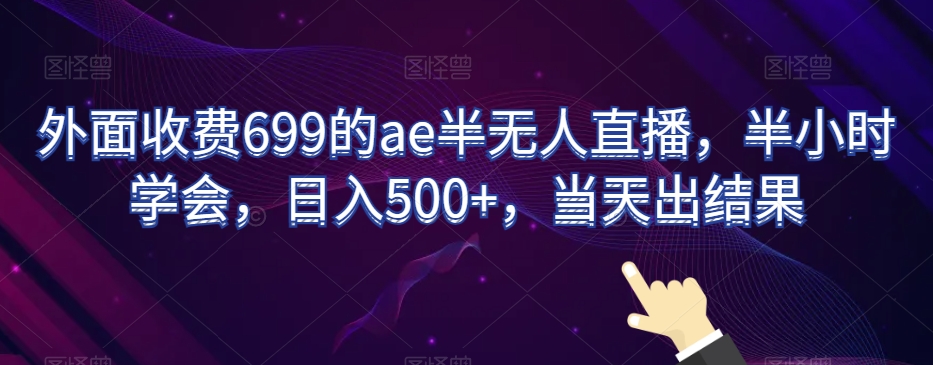 外面收费699的ae半无人直播，半小时学会，日入500+，当天出结果【揭秘】九峰网创-分享创业资讯-最新网络创业项目-分享最新赚钱项目九峰网创