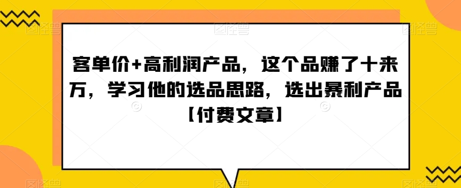 ‮单客‬价+高利润产品，这个品‮了赚‬十来万，‮习学‬他‮选的‬品思路，‮出选‬暴‮产利‬品【付费文章】九峰网创-分享创业资讯-最新网络创业项目-分享最新赚钱项目九峰网创